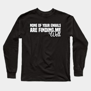 None Of Your Emails Are Finding Me Well Long Sleeve T-Shirt